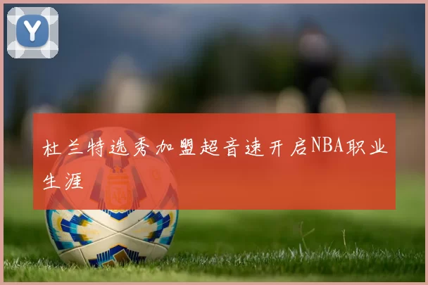 杜兰特选秀加盟超音速开启NBA职业生涯