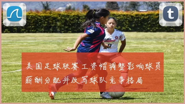 美国足球联赛工资帽调整影响球员薪酬分配并改写球队竞争格局