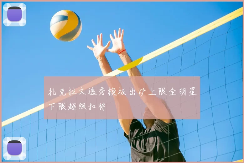 扎克拉文选秀模板出炉上限全明星下限超级扣将