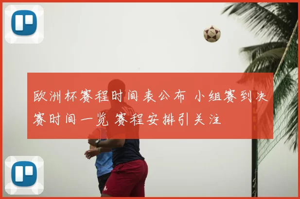 欧洲杯赛程时间表公布 小组赛到决赛时间一览 赛程安排引关注