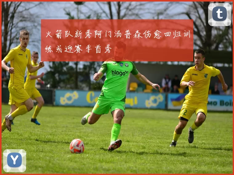 火箭队新秀阿门汤普森伤愈回归训练或迎赛季首秀