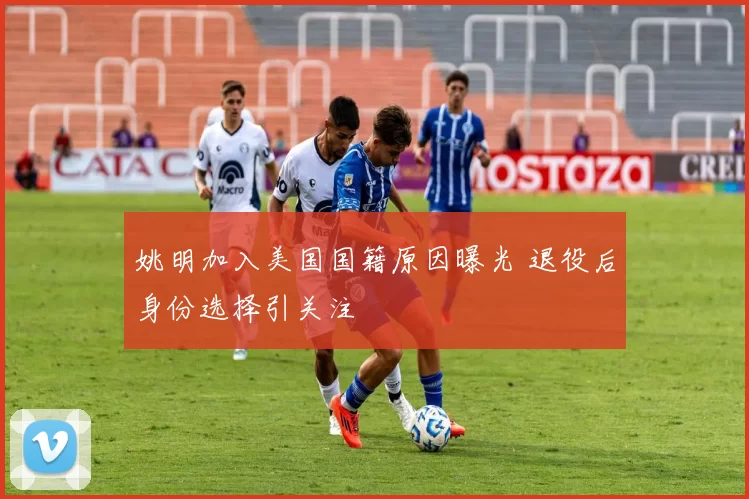 姚明加入美国国籍原因曝光 退役后身份选择引关注