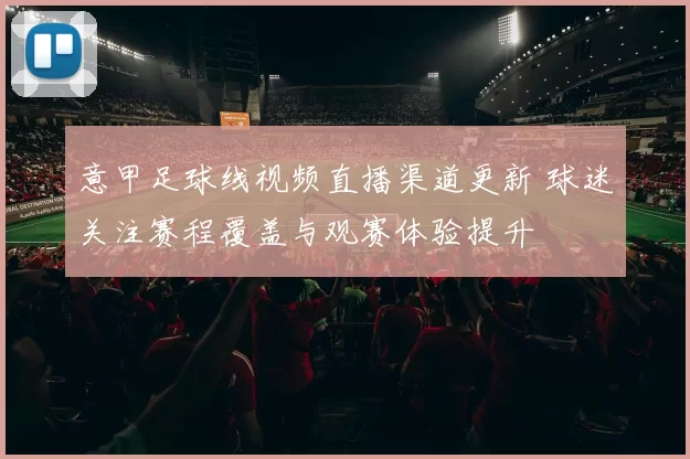 意甲足球线视频直播渠道更新 球迷关注赛程覆盖与观赛体验提升