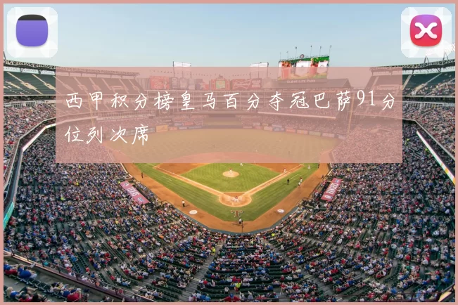 西甲积分榜皇马百分夺冠巴萨91分位列次席