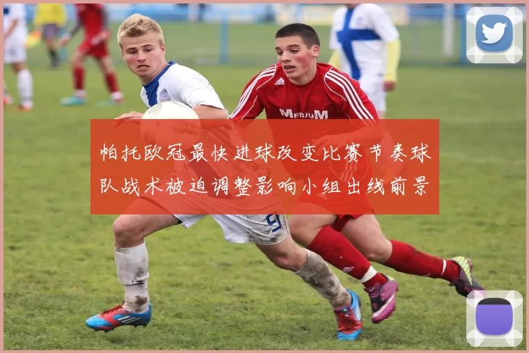 帕托欧冠最快进球改变比赛节奏球队战术被迫调整影响小组出线前景