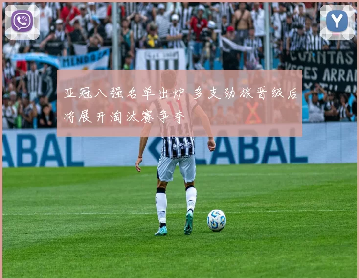 亚冠八强名单出炉 多支劲旅晋级后将展开淘汰赛争夺