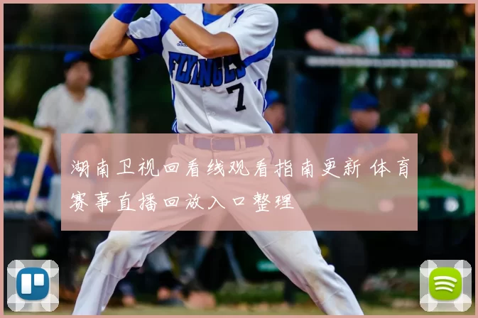 湖南卫视回看线观看指南更新 体育赛事直播回放入口整理