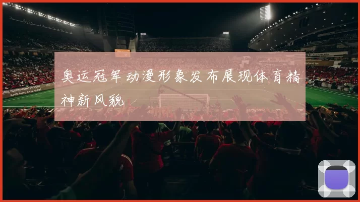 奥运冠军动漫形象发布展现体育精神新风貌