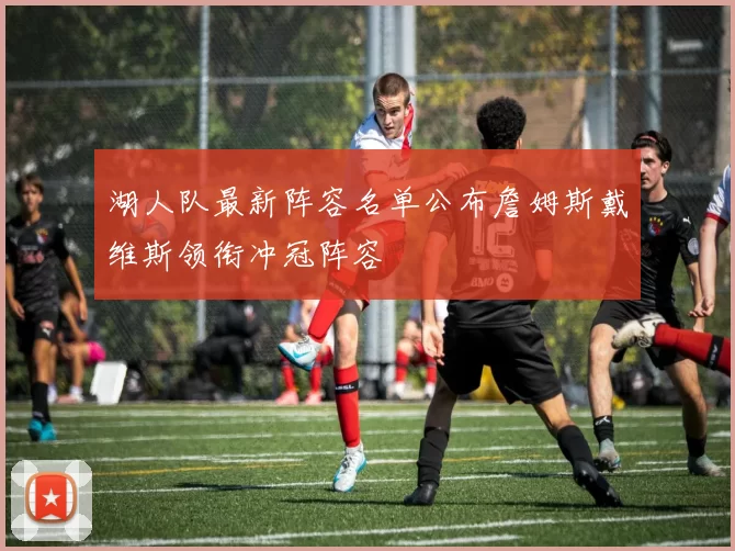 湖人队最新阵容名单公布詹姆斯戴维斯领衔冲冠阵容