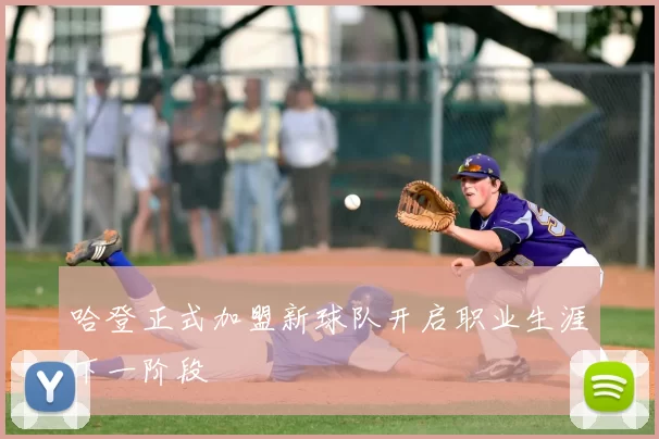 哈登正式加盟新球队开启职业生涯下一阶段