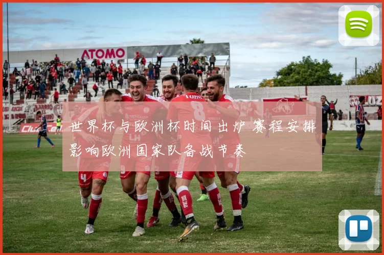 世界杯与欧洲杯时间出炉 赛程安排影响欧洲国家队备战节奏