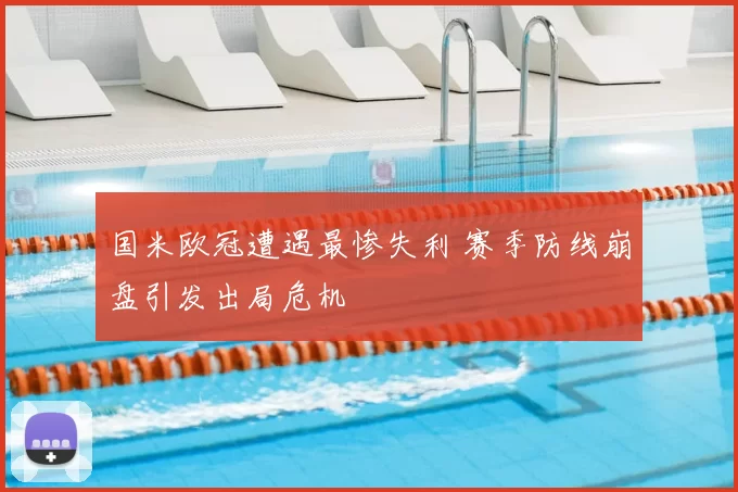 国米欧冠遭遇最惨失利 赛季防线崩盘引发出局危机