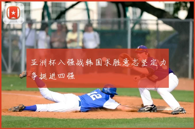 亚洲杯八强战韩国求胜意志坚定力争挺进四强