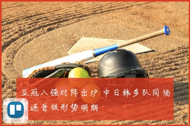 亚冠八强对阵出炉 中日韩多队同场角逐晋级形势明朗