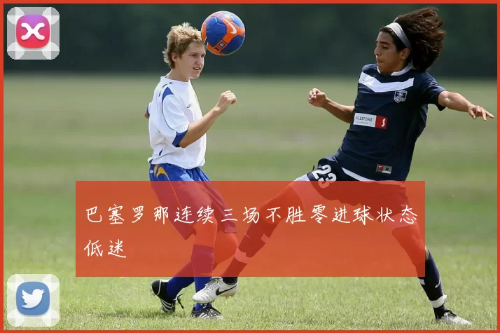 巴塞罗那连续三场不胜零进球状态低迷