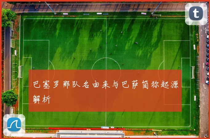 巴塞罗那队名由来与巴萨简称起源解析