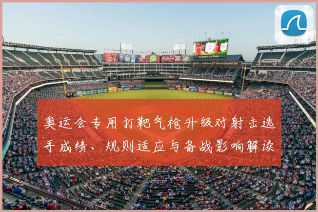 奥运会专用打靶气枪升级对射击选手成绩、规则适应与备战影响解读