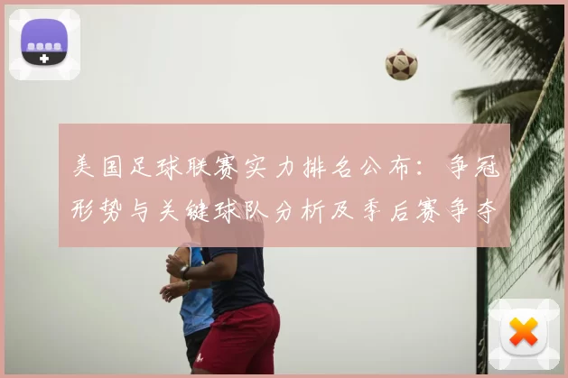 美国足球联赛实力排名公布：争冠形势与关键球队分析及季后赛争夺影响