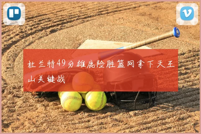 杜兰特49分雄鹿险胜篮网拿下天王山关键战