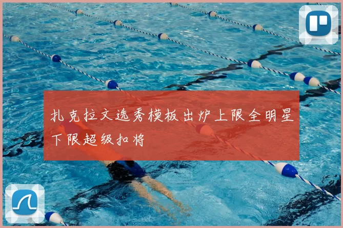 扎克拉文选秀模板出炉上限全明星下限超级扣将