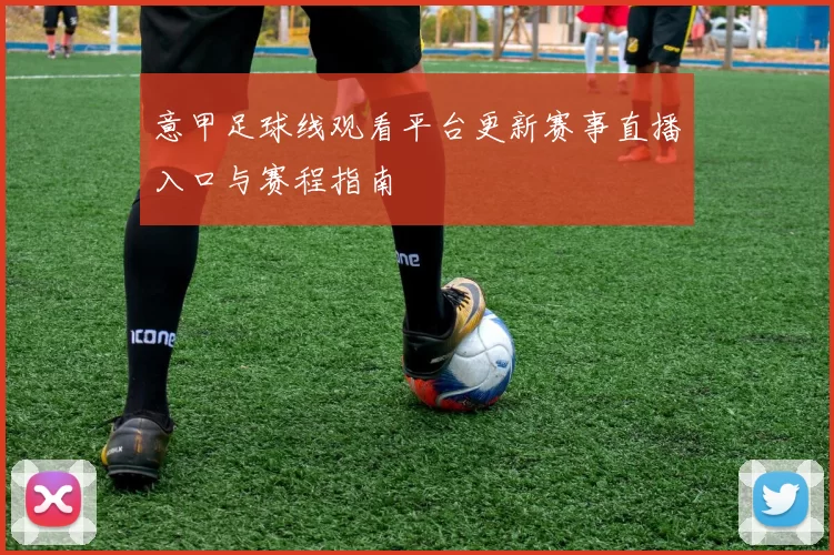 意甲足球线观看平台更新赛事直播入口与赛程指南