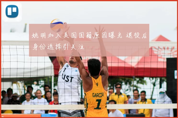 姚明加入美国国籍原因曝光 退役后身份选择引关注