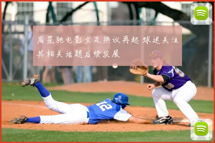 周星驰电影女足热议再起 球迷关注其相关话题后续发展