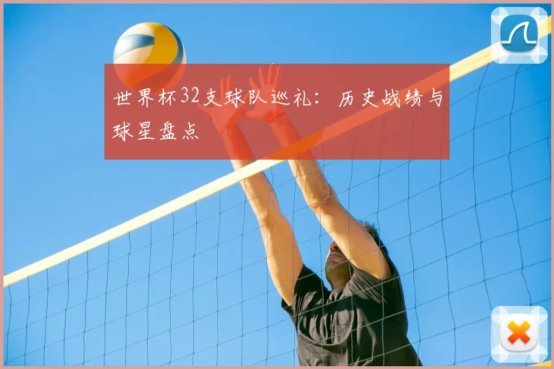 世界杯32支球队巡礼:历史战绩与球星盘点