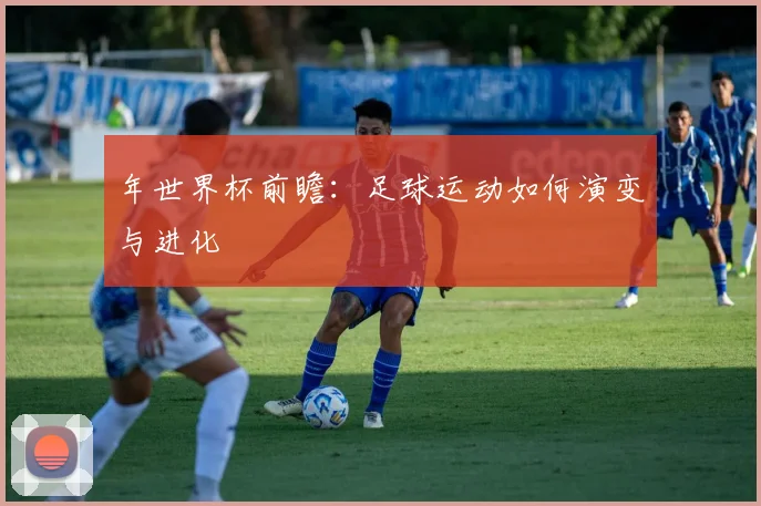年世界杯前瞻：足球运动如何演变与进化