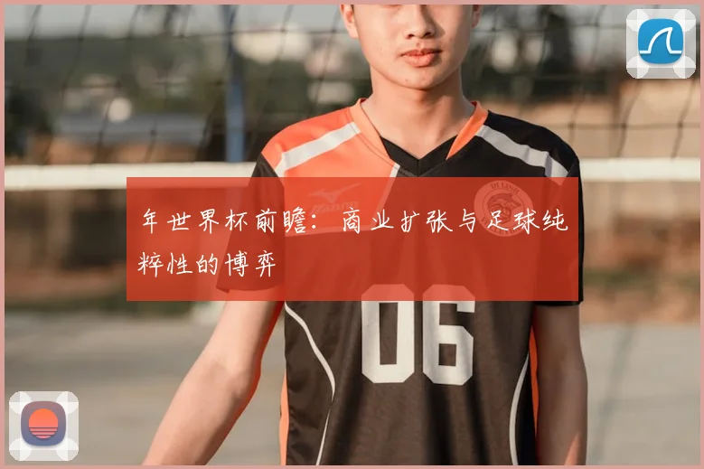 年世界杯前瞻:商业扩张与足球纯粹性的博弈