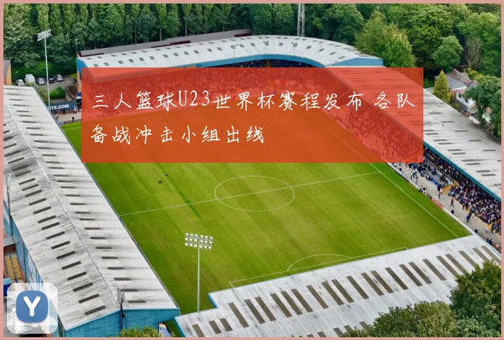 三人篮球U23世界杯赛程发布 各队备战冲击小组出线