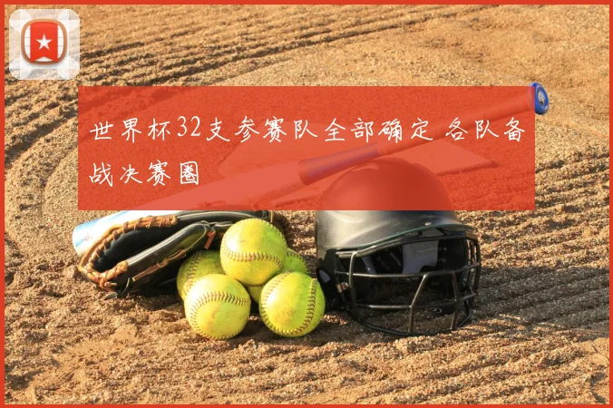 世界杯32支参赛队全部确定 各队备战决赛圈