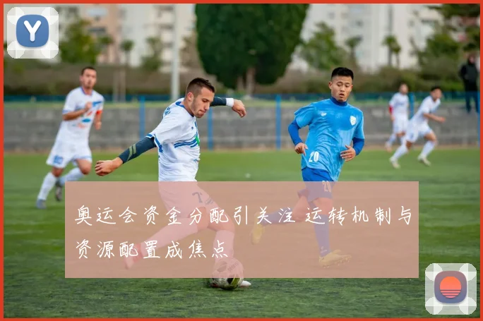 奥运会资金分配引关注 运转机制与资源配置成焦点