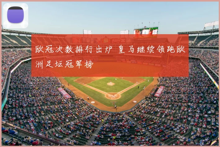 欧冠次数排行出炉 皇马继续领跑欧洲足坛冠军榜