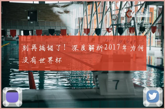别再搞错了!深度解析2017年为何没有世界杯