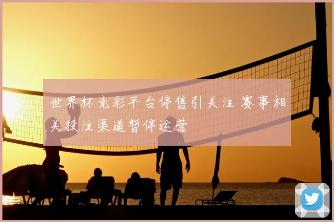 世界杯竞彩平台停售引关注 赛事相关投注渠道暂停运营