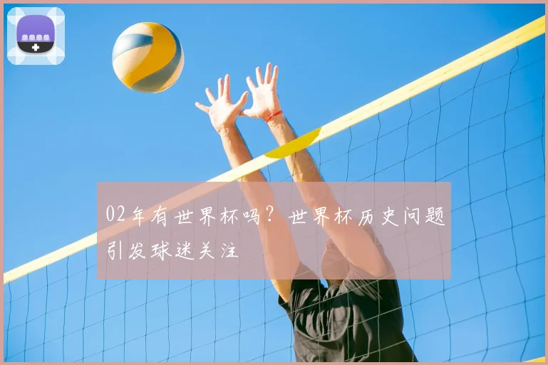 02年有世界杯吗？世界杯历史问题引发球迷关注
