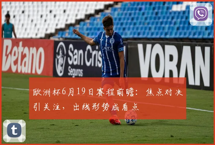 欧洲杯6月19日赛程前瞻：焦点对决引关注，出线形势成看点