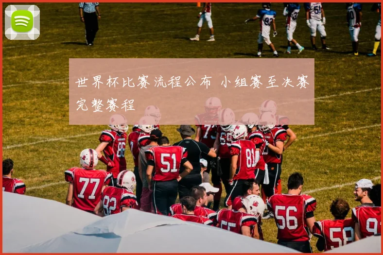 世界杯比赛流程公布 小组赛至决赛完整赛程