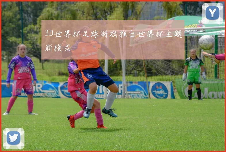 3D世界杯足球游戏推出世界杯主题新模式