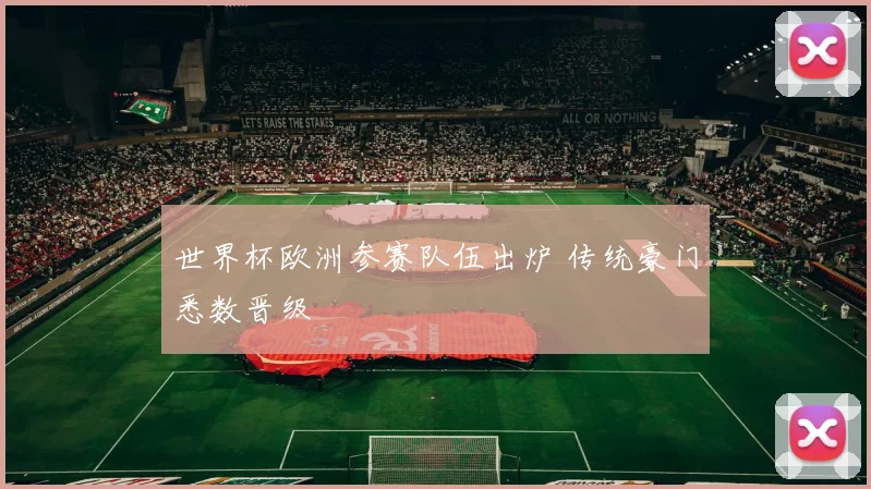 世界杯欧洲参赛队伍出炉 传统豪门悉数晋级
