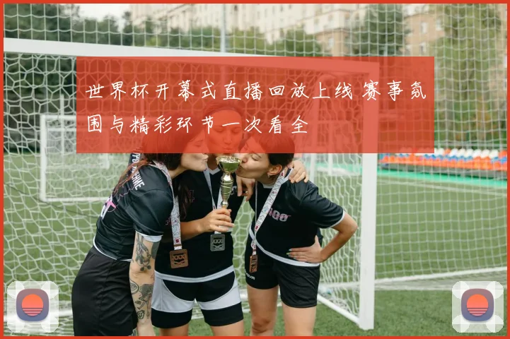 世界杯开幕式直播回放上线 赛事氛围与精彩环节一次看全