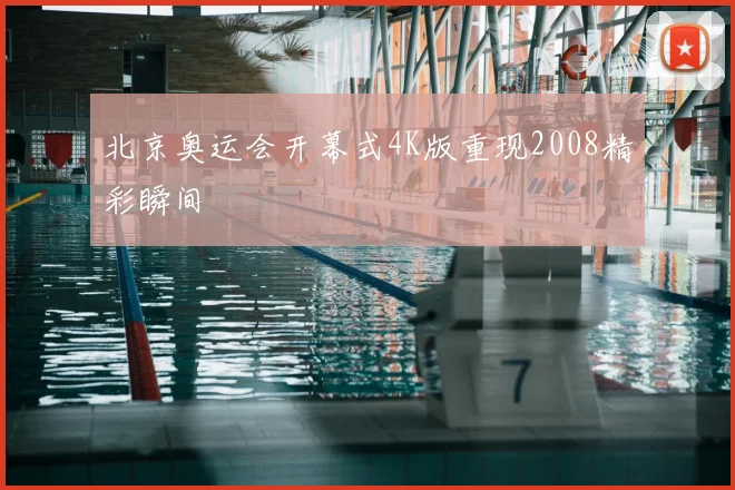 北京奥运会开幕式4K版重现2008精彩瞬间