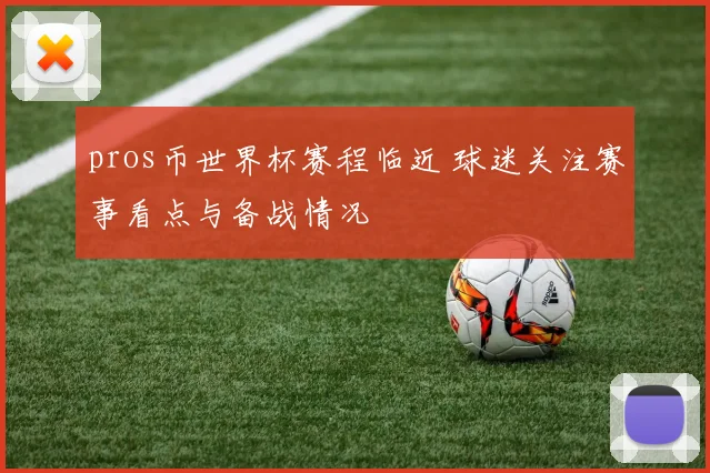 pros币世界杯赛程临近 球迷关注赛事看点与备战情况