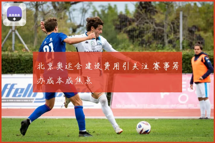 北京奥运会建设费用引关注 赛事筹办成本成焦点
