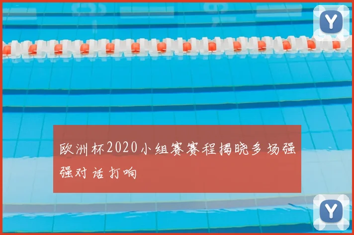 欧洲杯2020小组赛赛程揭晓多场强强对话打响