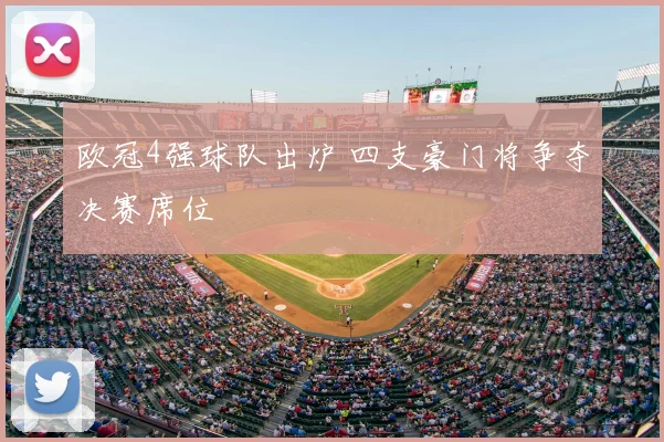 欧冠4强球队出炉 四支豪门将争夺决赛席位