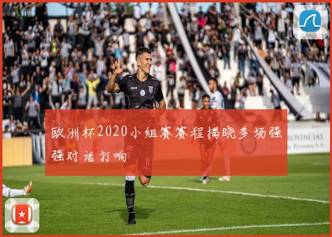 欧洲杯2020小组赛赛程揭晓多场强强对话打响