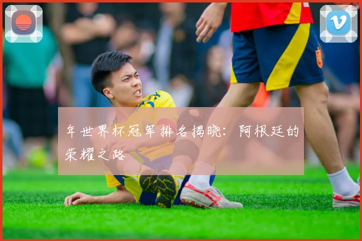 年世界杯冠军排名揭晓:阿根廷的荣耀之路