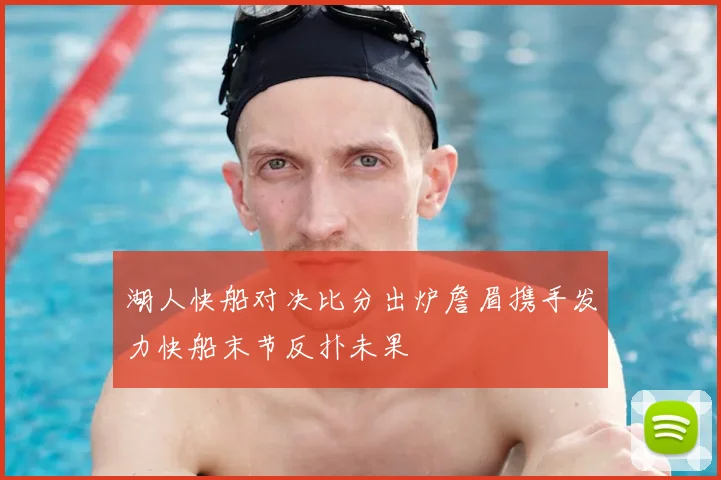 湖人快船对决比分出炉詹眉携手发力快船末节反扑未果